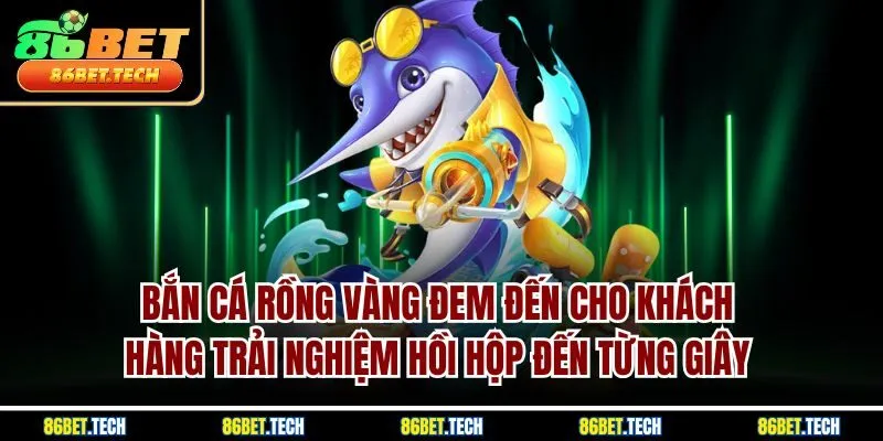 Bắn cá rồng vàng đem đến cho khách hàng trải nghiệm hồi hộp đến từng giây 