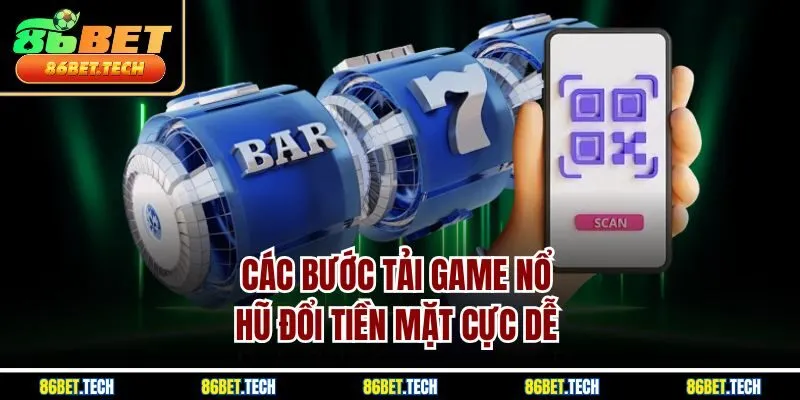 Các bước tải game nổ hũ đổi tiền mặt cực dễ 