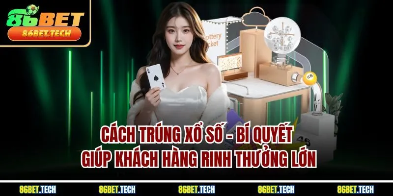 Cách trúng xổ số - Bí quyết giúp khách hàng rinh thưởng lớn