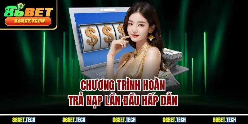 Chương trình hoàn trả nạp lần đầu hấp dẫn 
