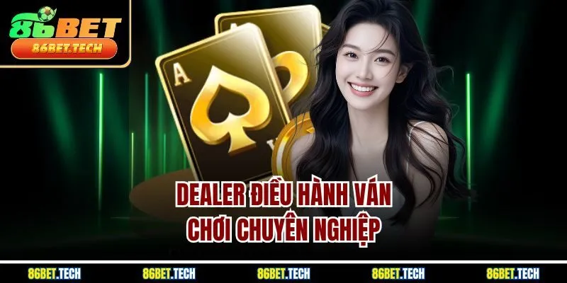  Dealer điều hành ván chơi chuyên nghiệp