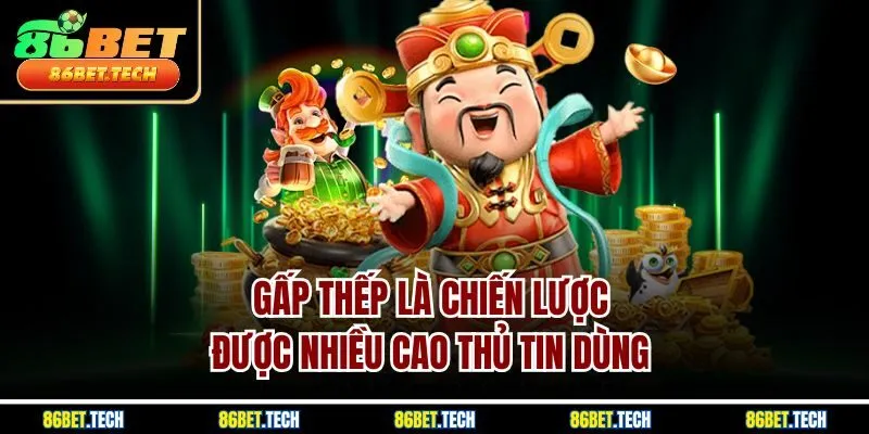 Gấp thếp là chiến lược được nhiều cao thủ tin dùng 